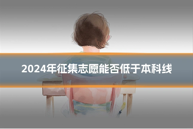 2024年征集志愿能否低于本科线