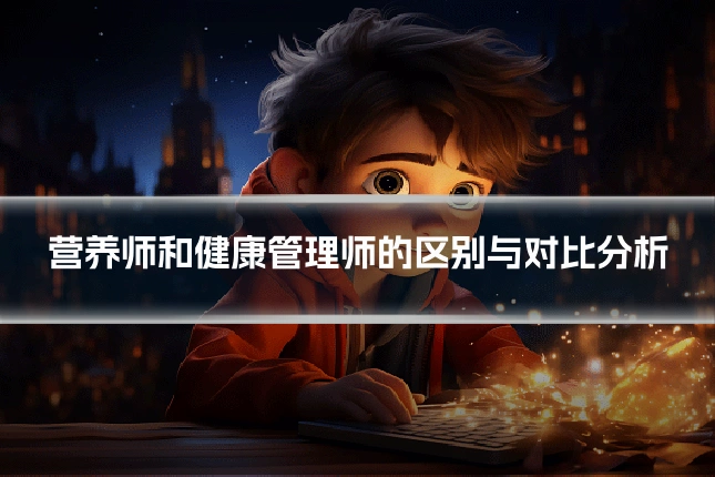 营养师和健康管理师的区别与对比分析