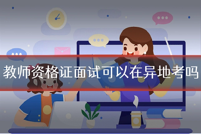 教师资格证面试可以在异地考吗
