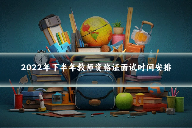 2022年下半年教师资格证面试时间安排