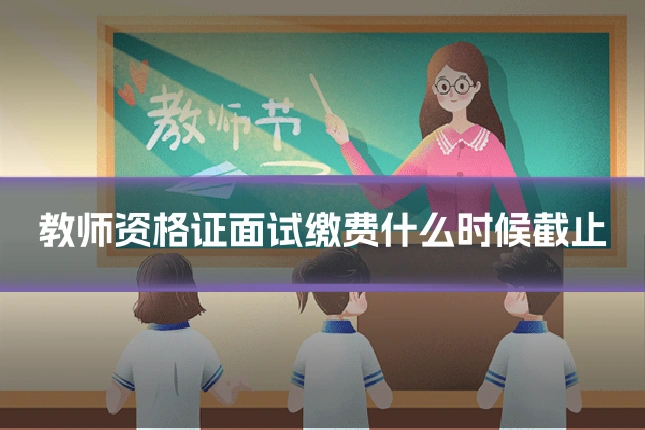 教师资格证面试缴费什么时候截止