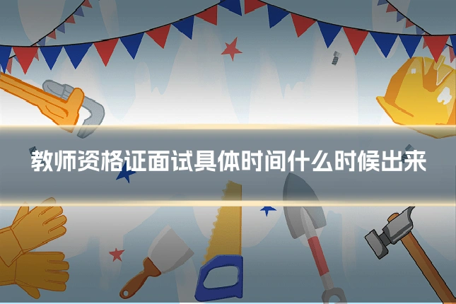 教师资格证面试具体时间什么时候出来