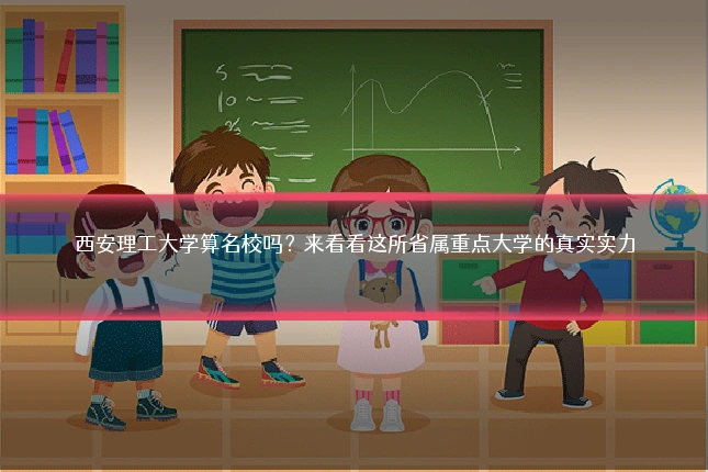 西安理工大学算名校吗？来看看这所省属重点大学的真实实力