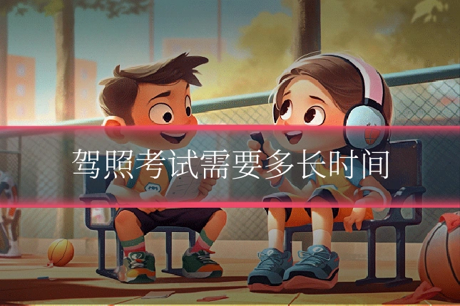 驾照考试需要多长时间