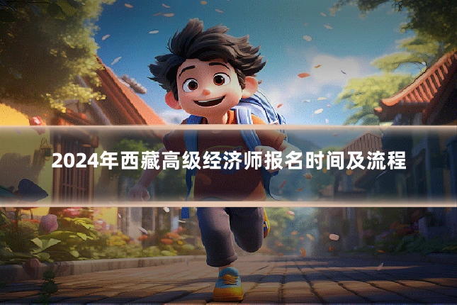 2024年西藏高级经济师报名时间及流程