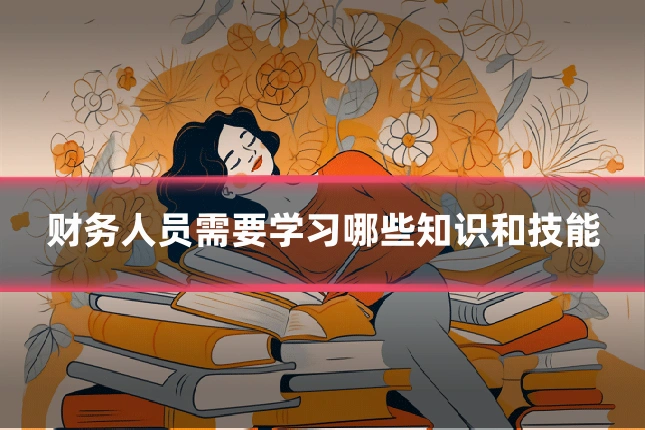 财务人员需要学习哪些知识和技能