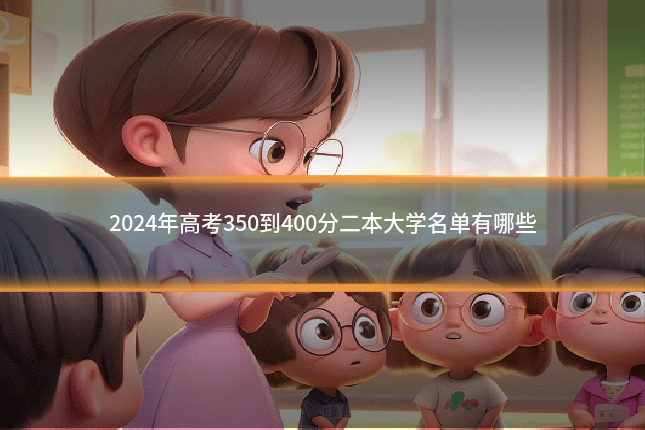 2024年高考350到400分二本大学名单有哪些
