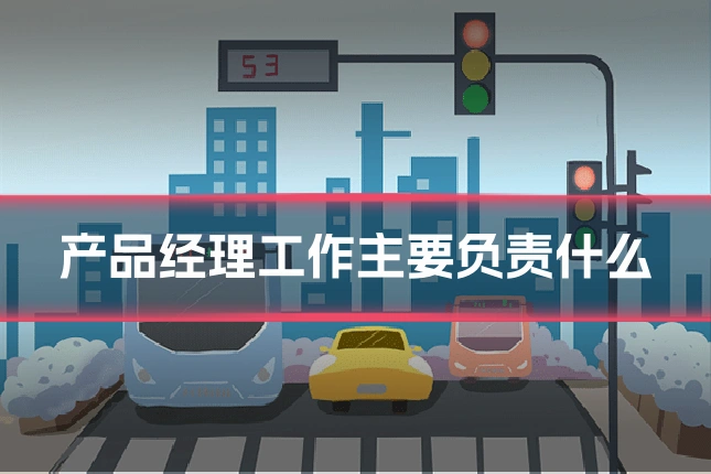产品经理工作主要负责什么