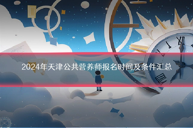 2024年天津公共营养师报名时间及条件汇总