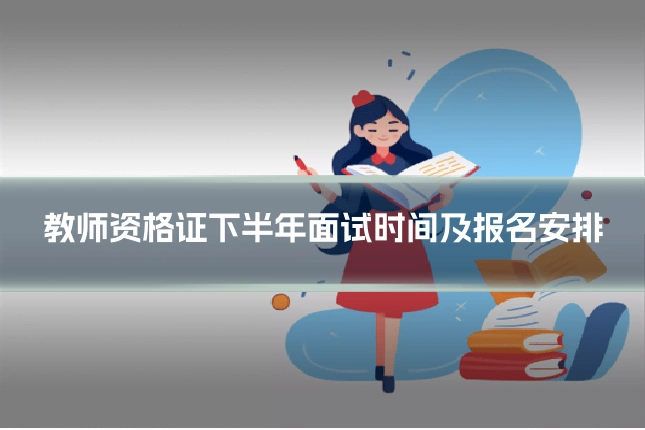 教师资格证下半年面试时间及报名安排