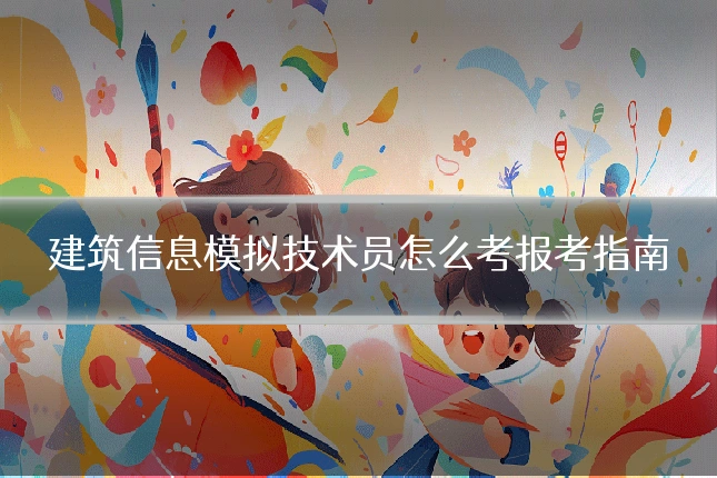 建筑信息模拟技术员怎么考报考指南