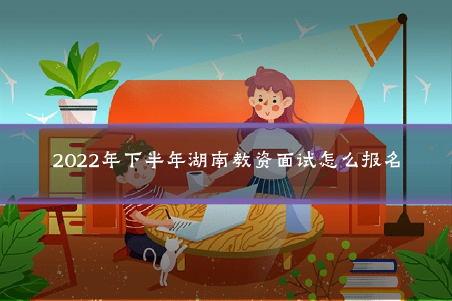 2022年下半年湖南教资面试怎么报名