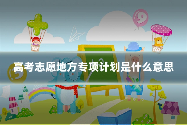 高考志愿地方专项计划是什么意思