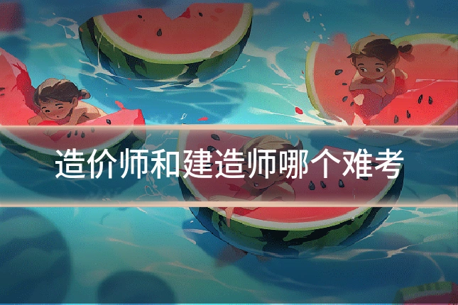 造价师和建造师哪个难考