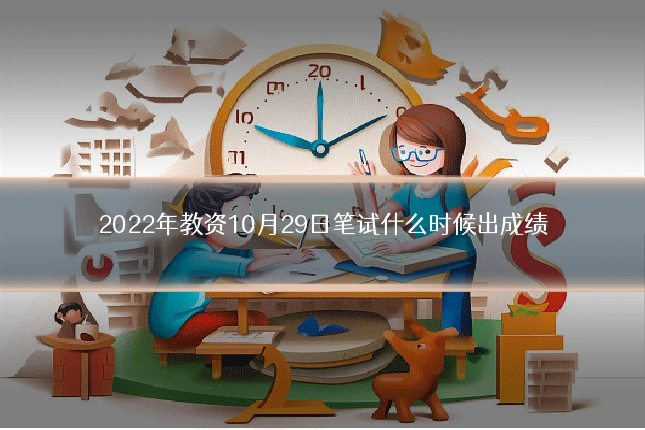 2022年教资10月29日笔试什么时候出成绩