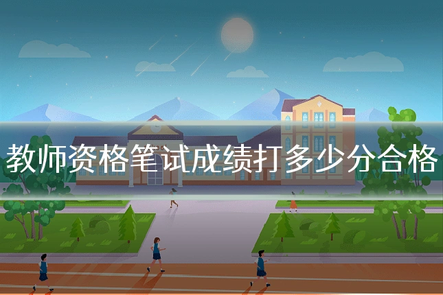 教师资格笔试成绩打多少分合格