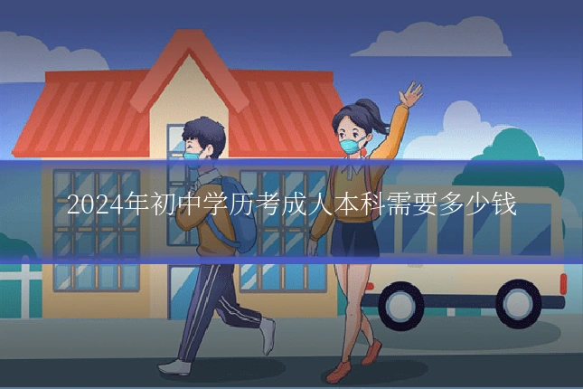 2024年初中学历考成人本科需要多少钱