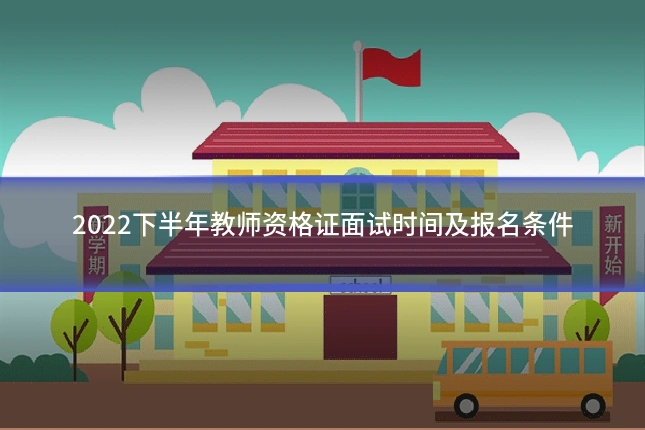 2022下半年教师资格证面试时间及报名条件