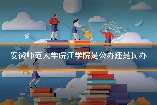 安徽师范大学皖江学院是公办还是民办