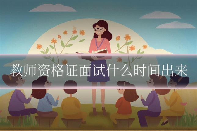 教师资格证面试什么时间出来