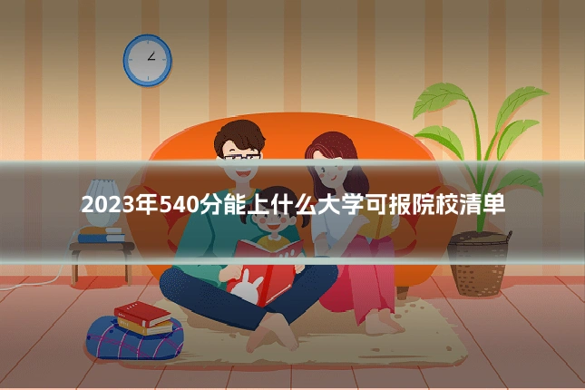 2023年540分能上什么大学可报院校清单