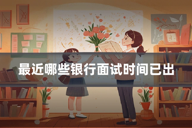 最近哪些银行面试时间已出