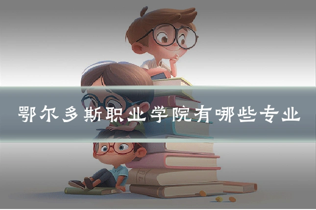 鄂尔多斯职业学院有哪些专业