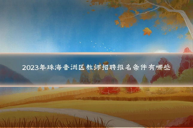 2023年珠海香洲区教师招聘报名条件有哪些