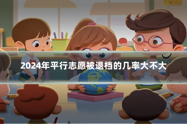 2024年平行志愿被退档的几率大不大