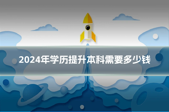 2024年学历提升本科需要多少钱