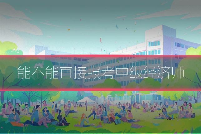 能不能直接报考中级经济师