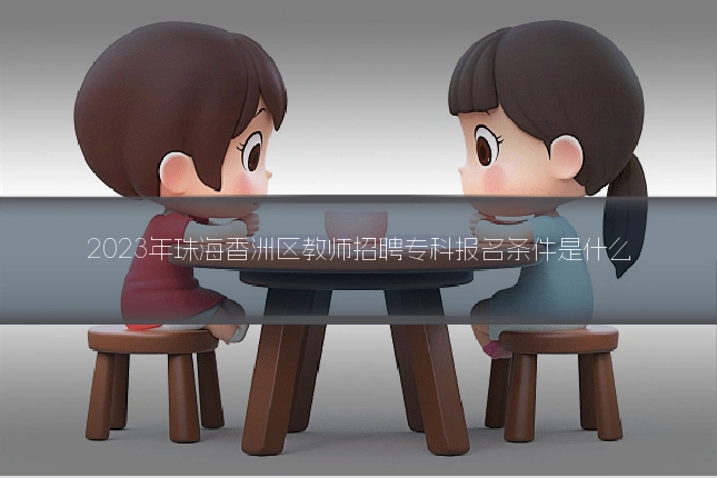 2023年珠海香洲区教师招聘专科报名条件是什么