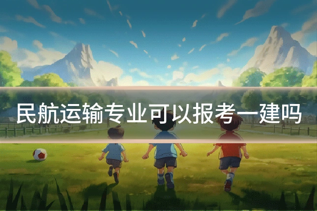 民航运输专业可以报考一建吗