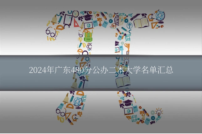 2024年广东480分公办二本大学名单汇总