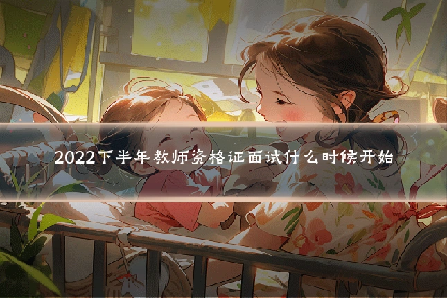 2022下半年教师资格证面试什么时候开始