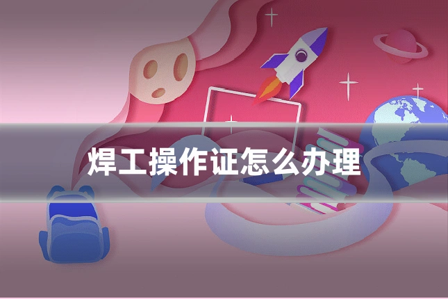 焊工操作证怎么办理