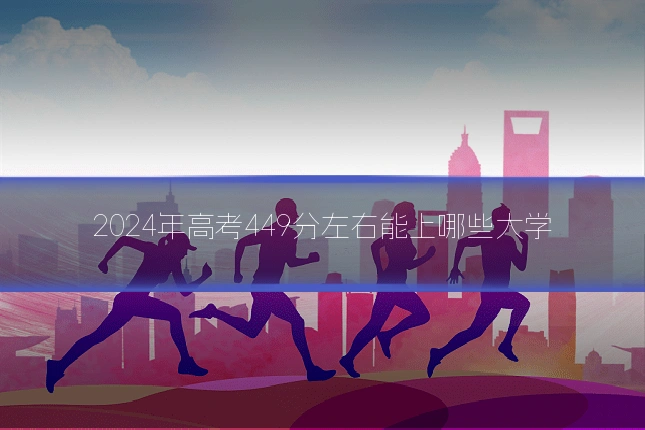 2024年高考449分左右能上哪些大学