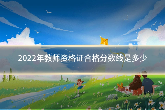 2022年教师资格证合格分数线是多少