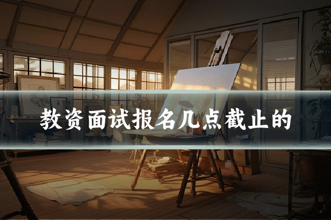 教资面试报名几点截止的