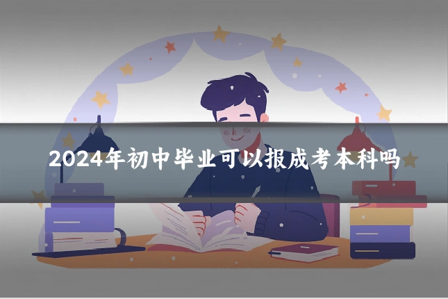 2024年初中毕业可以报成考本科吗