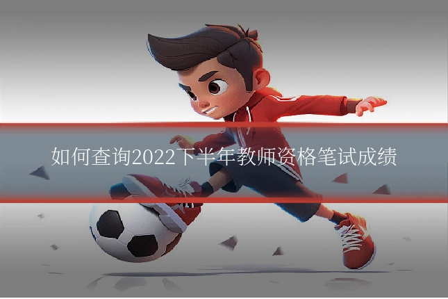如何查询2022下半年教师资格笔试成绩