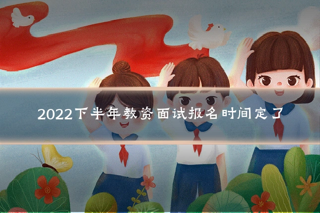 2022下半年教资面试报名时间定了