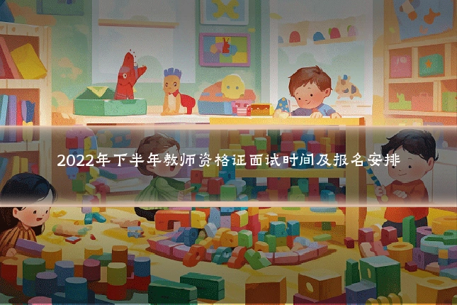 2022年下半年教师资格证面试时间及报名安排