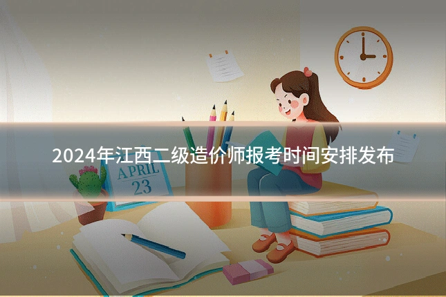 2024年江西二级造价师报考时间安排发布