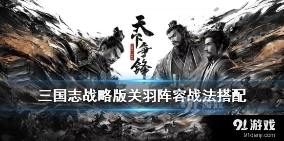三国志战略版S5关羽羁绊分析 五虎上将桃园结义