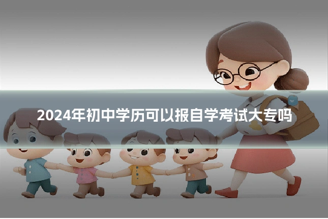 2024年初中学历可以报自学考试大专吗