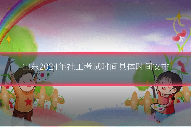 山东2024年社工考试时间具体时间安排