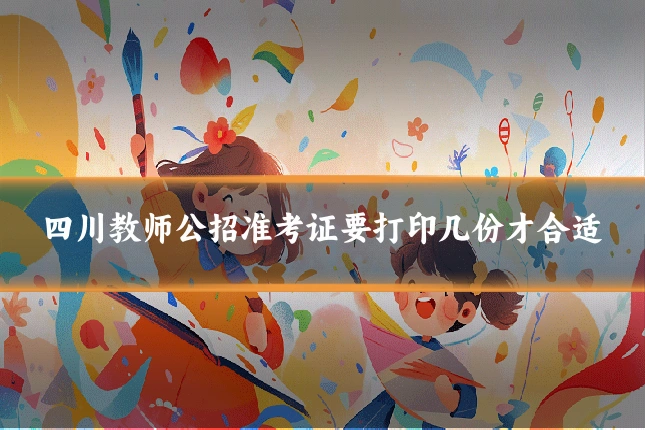 四川教师公招准考证要打印几份才合适