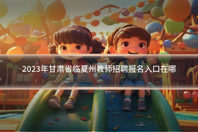 2023年甘肃省临夏州教师招聘报名入口在哪