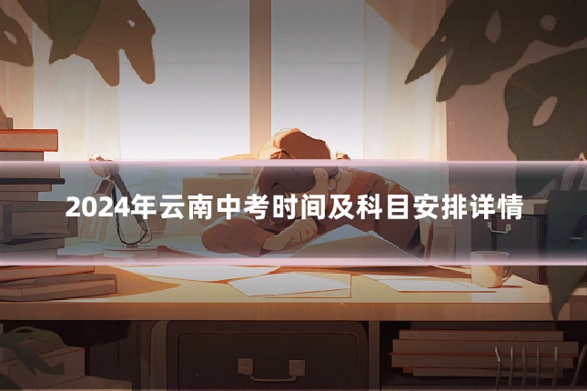 2024年云南中考时间及科目安排详情